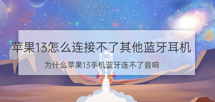 苹果13怎么连接不了其他蓝牙耳机 为什么苹果13手机蓝牙连不了音响？